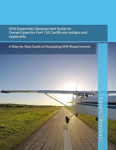 SMS Essentials: Development Guide for Owner/Operator Part 135 Certificate Holders and Applicants: A Step-by-Step Guide to Navigating SMS Requirements